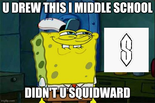 Don't You Squidward | U DREW THIS I MIDDLE SCHOOL; DIDN'T U SQUIDWARD | image tagged in memes,don't you squidward | made w/ Imgflip meme maker