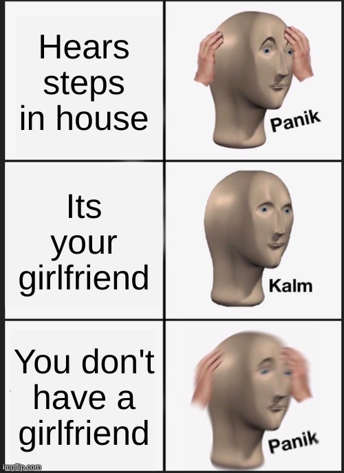 Panik time | Hears steps in house; Its your girlfriend; You don't have a girlfriend | image tagged in memes,panik kalm panik | made w/ Imgflip meme maker