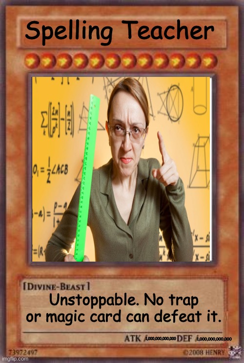 impossible to defeat | Spelling Teacher Unstoppable. No trap or magic card can defeat it. 1,000,000,000,000 1,000,000,000,000 | image tagged in funny,teachers | made w/ Imgflip meme maker