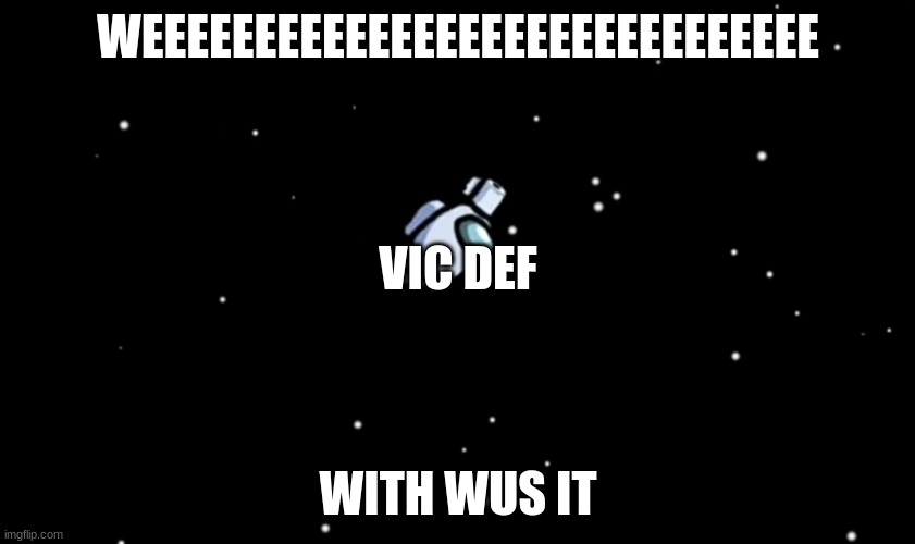 Among Us ejected | WEEEEEEEEEEEEEEEEEEEEEEEEEEEEEE; VIC DEF; WITH WUS IT | image tagged in among us ejected | made w/ Imgflip meme maker