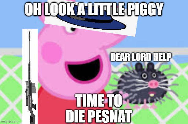 Peppa and the Rat | OH LOOK A LITTLE PIGGY; DEAR LORD HELP; TIME TO DIE PESNAT | image tagged in peppa and the rat | made w/ Imgflip meme maker