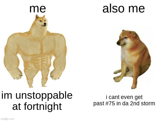 me at fortnight... yea im bad | me; also me; im unstoppable at fortnight; i cant even get past #75 in da 2nd storm | image tagged in memes,buff doge vs cheems | made w/ Imgflip meme maker