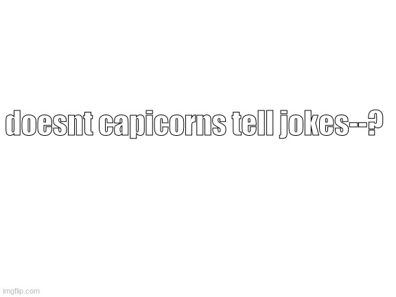 hmm | doesnt capicorns tell jokes--? | image tagged in blank white template | made w/ Imgflip meme maker