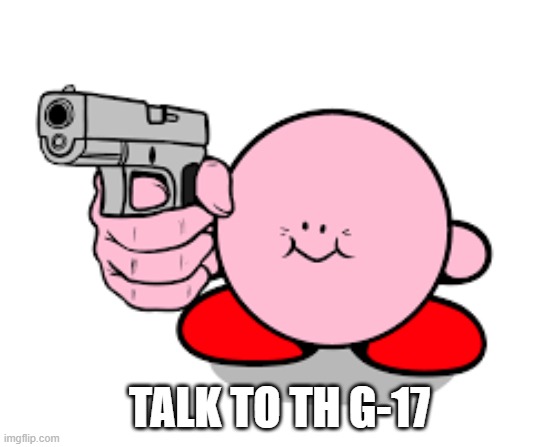 Kirby with a gun | TALK TO TH G-17 | image tagged in kirby with a gun | made w/ Imgflip meme maker