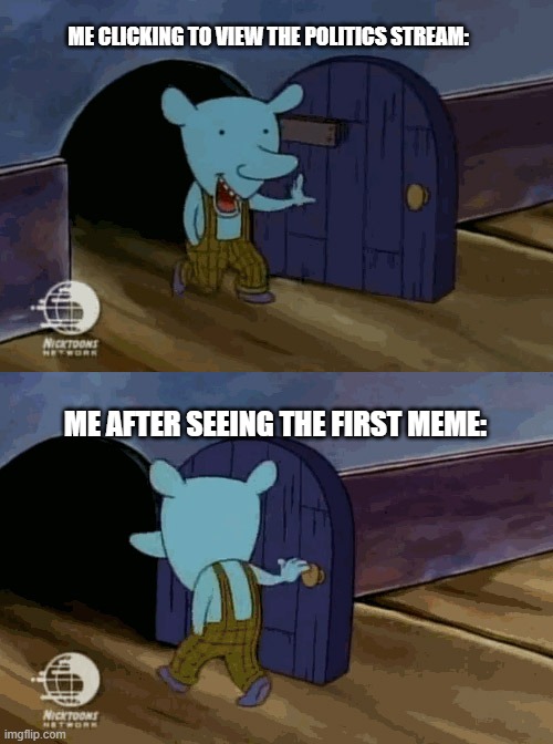 mouse entering and leaving |  ME CLICKING TO VIEW THE POLITICS STREAM:; ME AFTER SEEING THE FIRST MEME: | image tagged in mouse entering and leaving | made w/ Imgflip meme maker