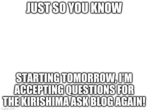 Not today, though... I'm working on a really tough project for school | JUST SO YOU KNOW; STARTING TOMORROW, I'M ACCEPTING QUESTIONS FOR THE KIRISHIMA ASK BLOG AGAIN! | image tagged in blank white template,my hero academia,boku no hero academia | made w/ Imgflip meme maker