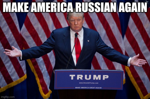 Donald Trump | MAKE AMERICA RUSSIAN AGAIN | image tagged in donald trump | made w/ Imgflip meme maker