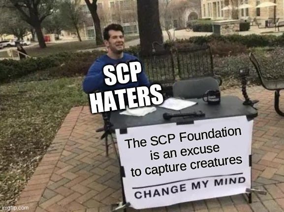 It's true to dem haters | SCP HATERS; The SCP Foundation is an excuse to capture creatures | image tagged in memes,change my mind | made w/ Imgflip meme maker