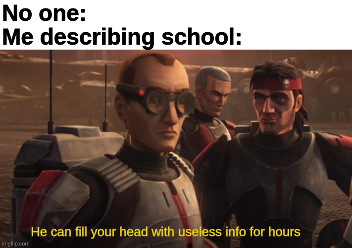 this is school. | No one:
Me describing school:; He can fill your head with useless info for hours | image tagged in bad batch,tech,star wars,memes,clone trooper,clone wars | made w/ Imgflip meme maker