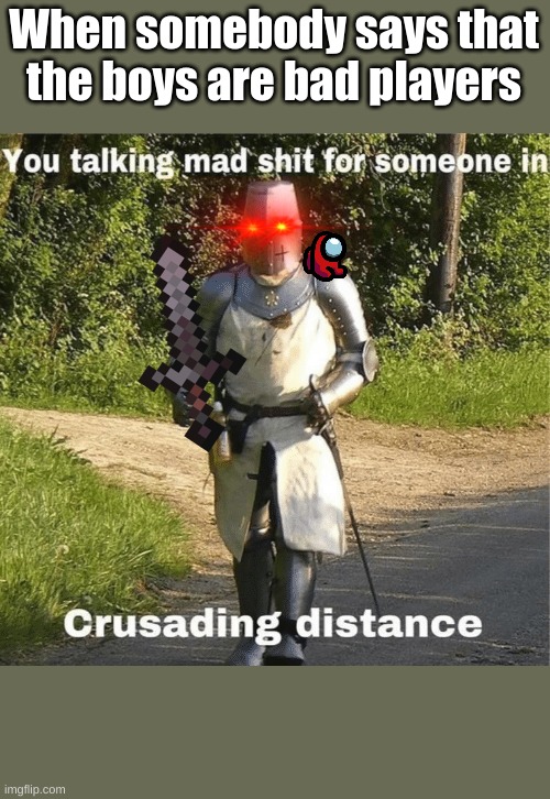 Crusader | When somebody says that the boys are bad players | image tagged in you talking mad shit for someone in crusading distance | made w/ Imgflip meme maker