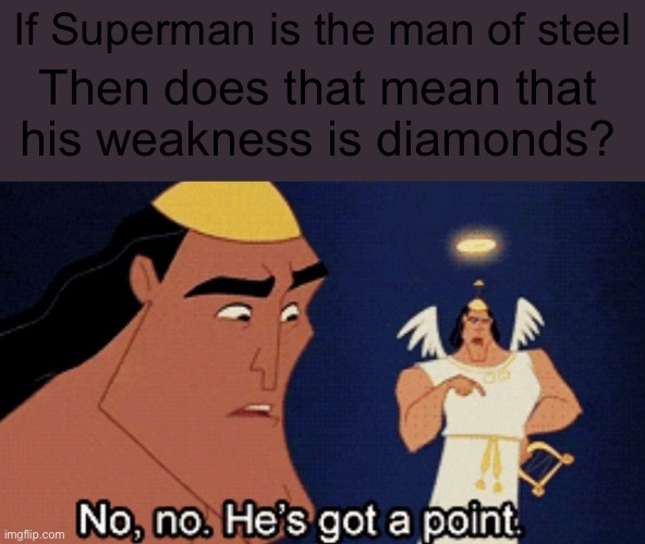 Wait, if steel can be scratched by diamonds, then does that mean.... |  If Superman is the man of steel; Then does that mean that his weakness is diamonds? | image tagged in no he has a point | made w/ Imgflip meme maker
