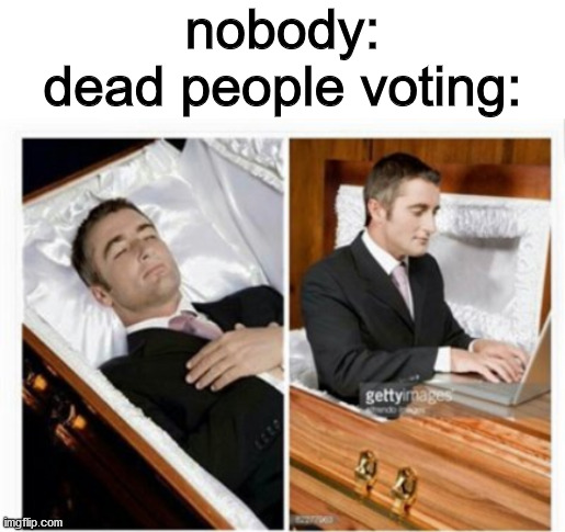 nobody:
dead people voting: | image tagged in blank white template,dead guy | made w/ Imgflip meme maker