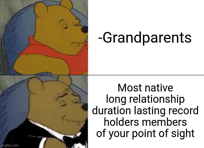 -Biggest version. | -Grandparents; Most native long relationship duration lasting record holders members of your point of sight | image tagged in memes,tuxedo winnie the pooh,storytelling grandpa,grandma finds the internet,nativity,guinness world record | made w/ Imgflip meme maker
