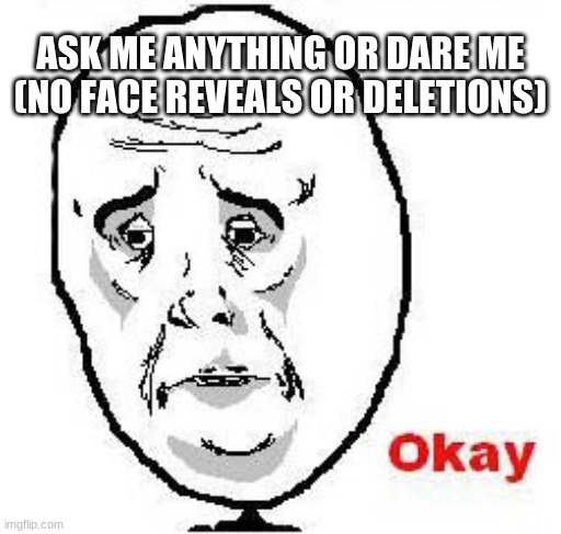 do it or something | ASK ME ANYTHING OR DARE ME (NO FACE REVEALS OR DELETIONS) | image tagged in memes,okay guy rage face | made w/ Imgflip meme maker