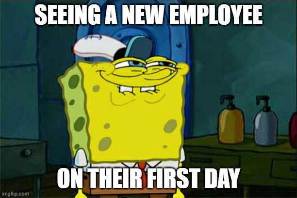 Don't You Squidward Meme | SEEING A NEW EMPLOYEE; ON THEIR FIRST DAY | image tagged in memes,don't you squidward | made w/ Imgflip meme maker