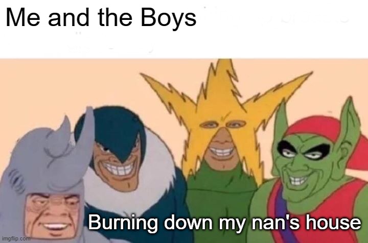 Happy Meme | Me and the Boys; Burning down my nan's house | image tagged in memes,me and the boys | made w/ Imgflip meme maker