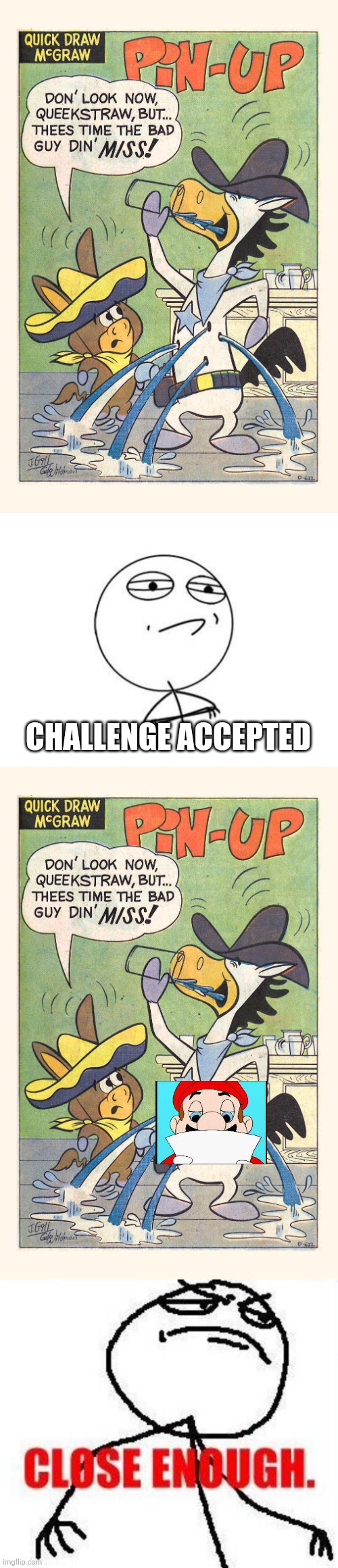 It ain't much but it honest work | CHALLENGE ACCEPTED | image tagged in memes,challenge accepted rage face,close enough,quickdraw mcgraw,pin up,pinup | made w/ Imgflip meme maker