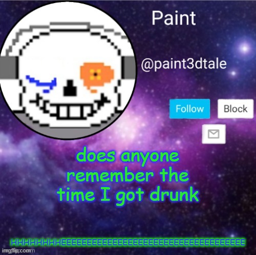 I typed weird | does anyone remember the time I got drunk; HHHHHHHHEEEEEEEEEEEEEEEEEEEEEEEEEEEEEEEEEEEE | image tagged in paint announces | made w/ Imgflip meme maker