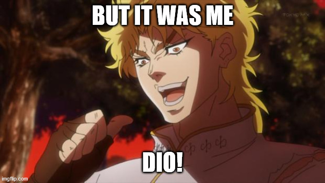 But it was me Dio | BUT IT WAS ME DIO! | image tagged in but it was me dio | made w/ Imgflip meme maker