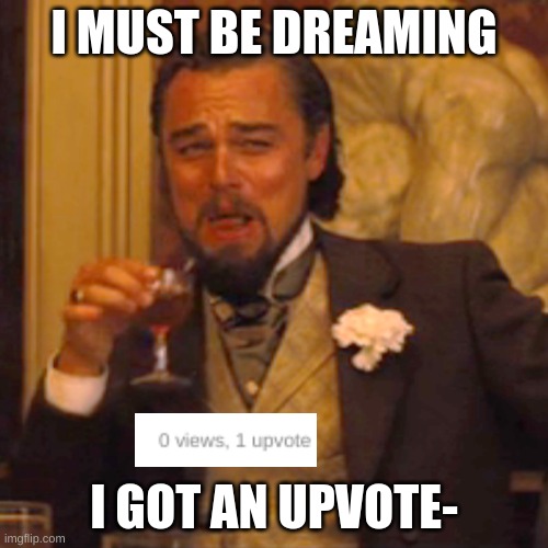 Laughing Leo | I MUST BE DREAMING; I GOT AN UPVOTE- | image tagged in memes,laughing leo | made w/ Imgflip meme maker