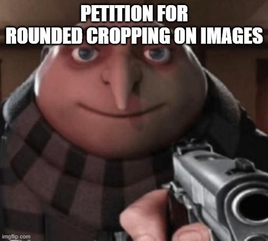 petition sign by upvote | PETITION FOR ROUNDED CROPPING ON IMAGES | image tagged in petition,gru gun,cringe worthy,pog | made w/ Imgflip meme maker