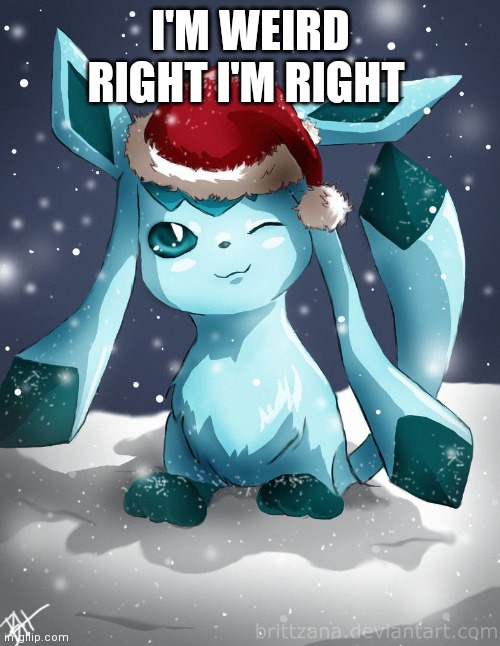 I'm right | I'M WEIRD RIGHT I'M RIGHT | image tagged in glaceon xmas | made w/ Imgflip meme maker