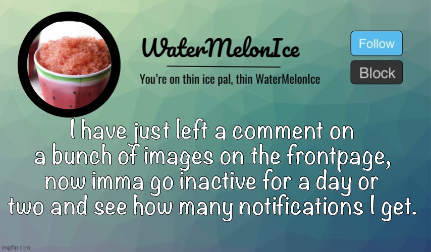 You could also spam my notifications here but idk. | I have just left a comment on a bunch of images on the frontpage, now imma go inactive for a day or two and see how many notifications I get. | image tagged in watermelonice announcement | made w/ Imgflip meme maker