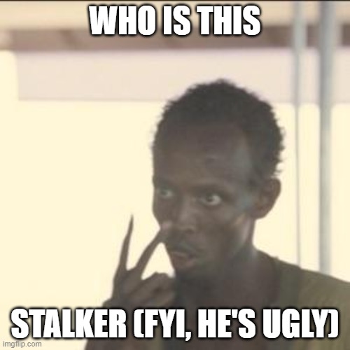 Stalker | WHO IS THIS; STALKER (FYI, HE'S UGLY) | image tagged in memes,look at me | made w/ Imgflip meme maker