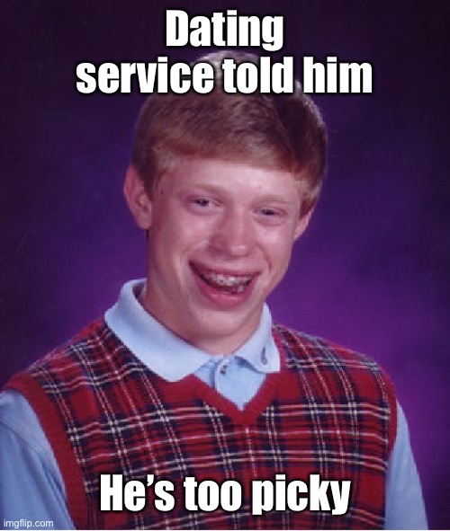 Bad Luck Brian Meme | Dating service told him He’s too picky | image tagged in memes,bad luck brian | made w/ Imgflip meme maker