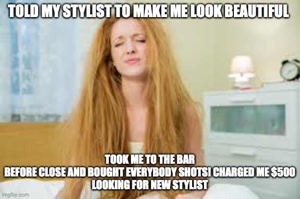 Not funny! or maybe it is | TOLD MY STYLIST TO MAKE ME LOOK BEAUTIFUL; TOOK ME TO THE BAR BEFORE CLOSE AND BOUGHT EVERYBODY SHOTS! CHARGED ME $500
LOOKING FOR NEW STYLIST | image tagged in funny memes,bad haircut,coronavirus | made w/ Imgflip meme maker