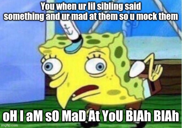 Sibling troubles | You when ur lil sibling said something and ur mad at them so u mock them; oH I aM sO MaD At YoU BlAh BlAh | image tagged in memes,mocking spongebob | made w/ Imgflip meme maker