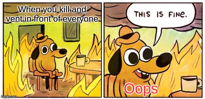 Fine | When you kill and vent in front of everyone; Oops | image tagged in memes,this is fine | made w/ Imgflip meme maker
