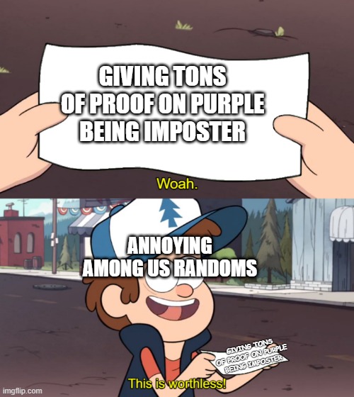 This is Worthless | GIVING TONS OF PROOF ON PURPLE BEING IMPOSTER; ANNOYING AMONG US RANDOMS; GIVING TONS OF PROOF ON PURPLE BEING IMPOSTER | image tagged in this is worthless | made w/ Imgflip meme maker