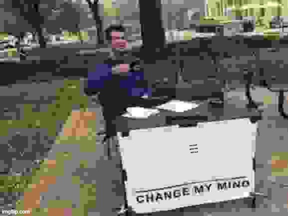 Change My Mind | YOU CANT READ THIS TEXT at all | image tagged in memes,change my mind | made w/ Imgflip meme maker