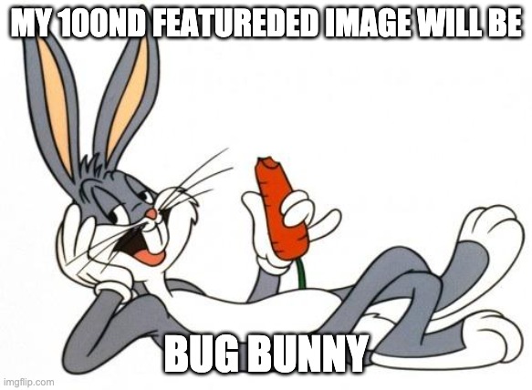 yes |  MY 100ND FEATUREDED IMAGE WILL BE; BUG BUNNY | image tagged in the adventure of bugs bunny | made w/ Imgflip meme maker