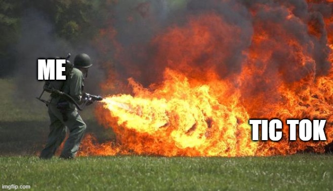 flamethrower | ME; TIC TOK | image tagged in flamethrower | made w/ Imgflip meme maker