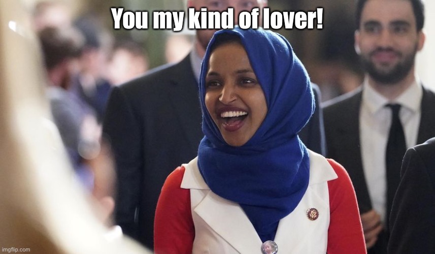 Rep. Ilhan Omar | You my kind of lover! | image tagged in rep ilhan omar | made w/ Imgflip meme maker