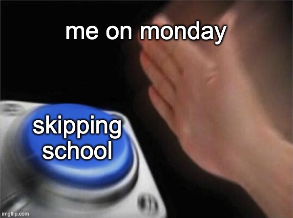 Blank Nut Button Meme | me on monday; skipping school | image tagged in memes,blank nut button | made w/ Imgflip meme maker