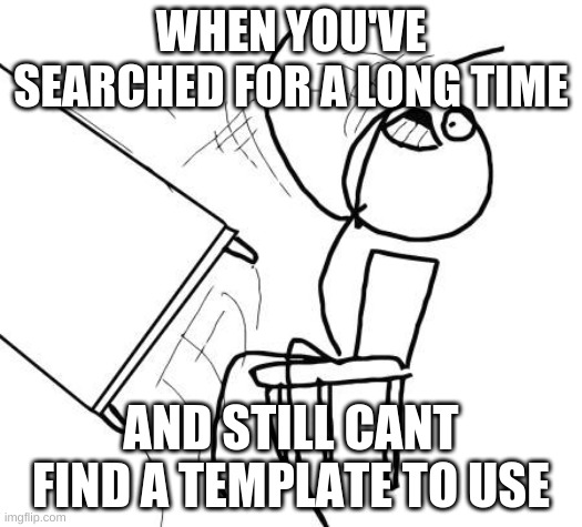 Table Flip Guy | WHEN YOU'VE SEARCHED FOR A LONG TIME; AND STILL CANT FIND A TEMPLATE TO USE | image tagged in memes,table flip guy | made w/ Imgflip meme maker