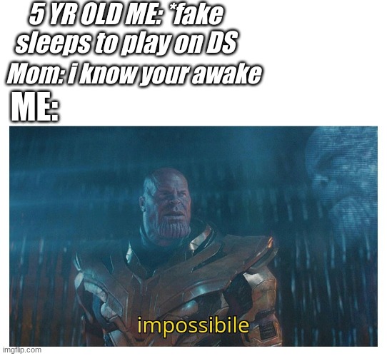 Impossible | 5 YR OLD ME: *fake sleeps to play on DS; Mom: i know your awake; ME: | image tagged in impossibile | made w/ Imgflip meme maker