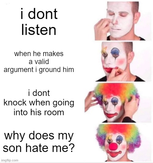 Clown Applying Makeup Meme | i dont listen; when he makes a valid argument i ground him; i dont knock when going into his room; why does my son hate me? | image tagged in memes,clown applying makeup | made w/ Imgflip meme maker