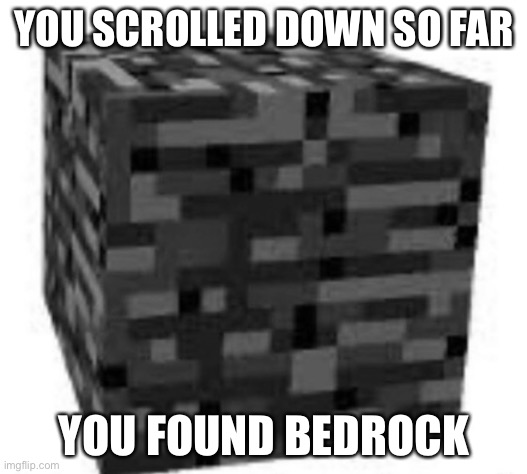 bedrock | YOU SCROLLED DOWN SO FAR; YOU FOUND BEDROCK | image tagged in bedrock | made w/ Imgflip meme maker