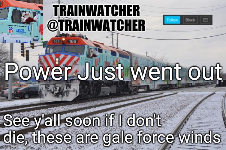 Trainwatcher Announcement 7 | Power Just went out; See y'all soon if I don't die, these are gale force winds | image tagged in trainwatcher announcement 7 | made w/ Imgflip meme maker