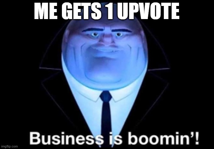 BIB | ME GETS 1 UPVOTE | image tagged in business is boomin kingpin | made w/ Imgflip meme maker