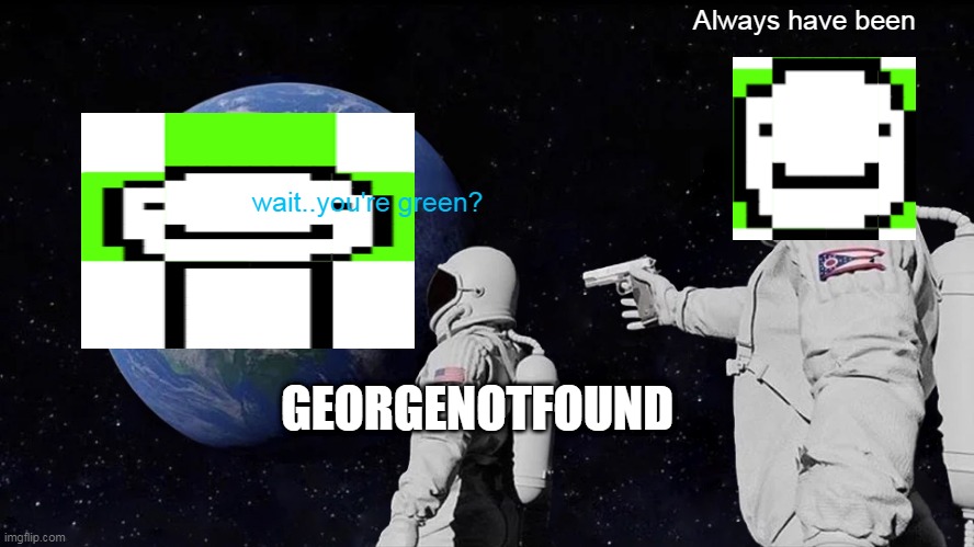 so dream is green.....I"m not color blind | Always have been; wait..you're green? GEORGENOTFOUND | image tagged in memes,always has been | made w/ Imgflip meme maker