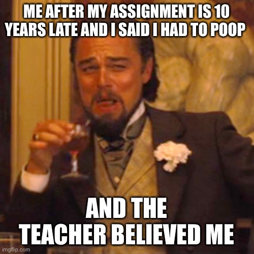 10 years... | ME AFTER MY ASSIGNMENT IS 10 YEARS LATE AND I SAID I HAD TO POOP; AND THE TEACHER BELIEVED ME | image tagged in memes,laughing leo | made w/ Imgflip meme maker