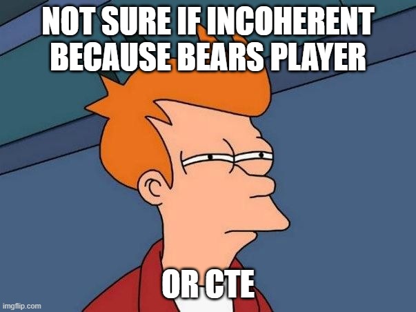 Former Bears players call in to Chicago sports radio after losing to the Packers | NOT SURE IF INCOHERENT BECAUSE BEARS PLAYER; OR CTE | image tagged in not sure if- fry,nfl,nfl football,green bay packers,chicago bears | made w/ Imgflip meme maker