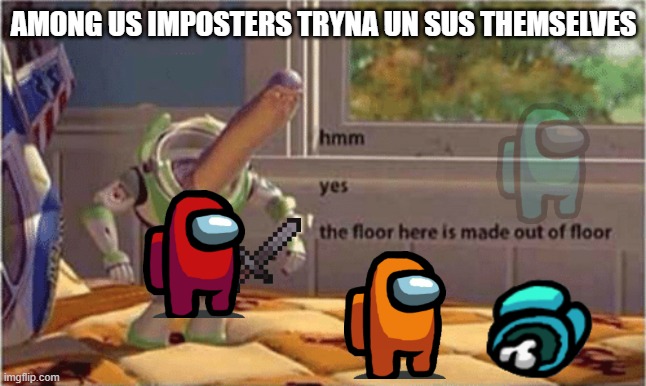 hmm yes the floor here is made out of floor |  AMONG US IMPOSTERS TRYNA UN SUS THEMSELVES | image tagged in hmm yes the floor here is made out of floor | made w/ Imgflip meme maker