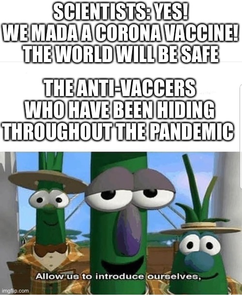 Idk what to put here lol | SCIENTISTS: YES! WE MADA A CORONA VACCINE! THE WORLD WILL BE SAFE; THE ANTI-VACCERS WHO HAVE BEEN HIDING THROUGHOUT THE PANDEMIC | image tagged in allow us to introduce ourselves | made w/ Imgflip meme maker