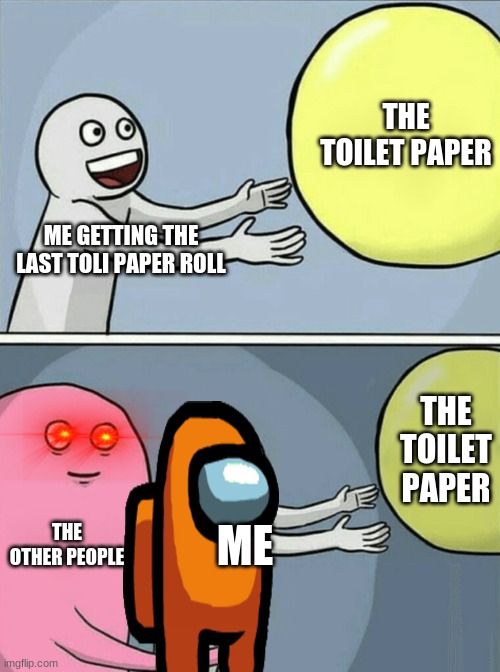Running Away Balloon | THE TOILET PAPER; ME GETTING THE LAST TOLI PAPER ROLL; THE TOILET PAPER; THE OTHER PEOPLE; ME | image tagged in memes,running away balloon | made w/ Imgflip meme maker